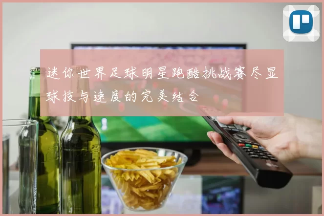 迷你世界足球明星跑酷挑战赛尽显球技与速度的完美结合