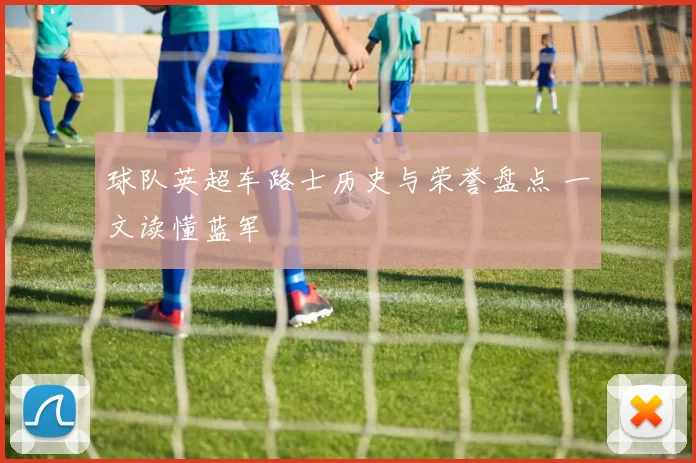 球队英超车路士历史与荣誉盘点 一文读懂蓝军