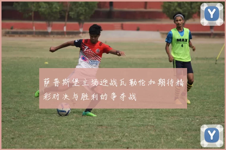 萨普斯堡主场迎战瓦勒伦加期待精彩对决与胜利的争夺战
