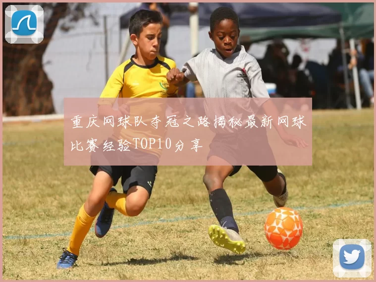 重庆网球队夺冠之路揭秘最新网球比赛经验TOP10分享