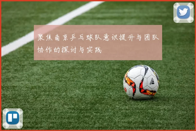 聚焦南京乒乓球队意识提升与团队协作的探讨与实践