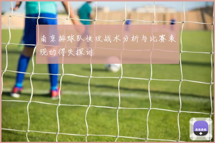 南京排球队快攻战术分析与比赛表现的得失探讨