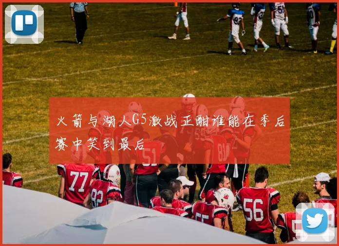 火箭与湖人G5激战正酣谁能在季后赛中笑到最后