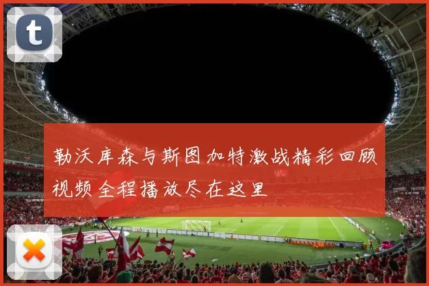 勒沃库森与斯图加特激战精彩回顾视频全程播放尽在这里