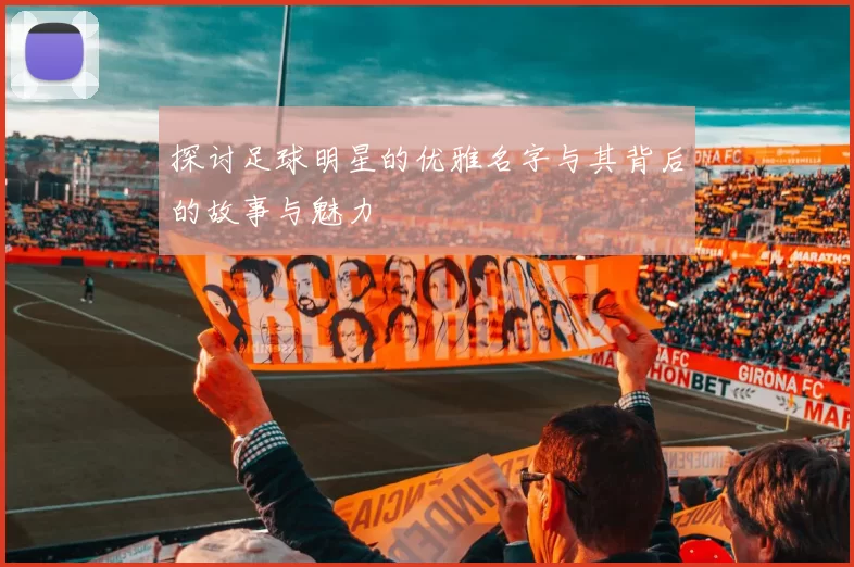 探讨足球明星的优雅名字与其背后的故事与魅力