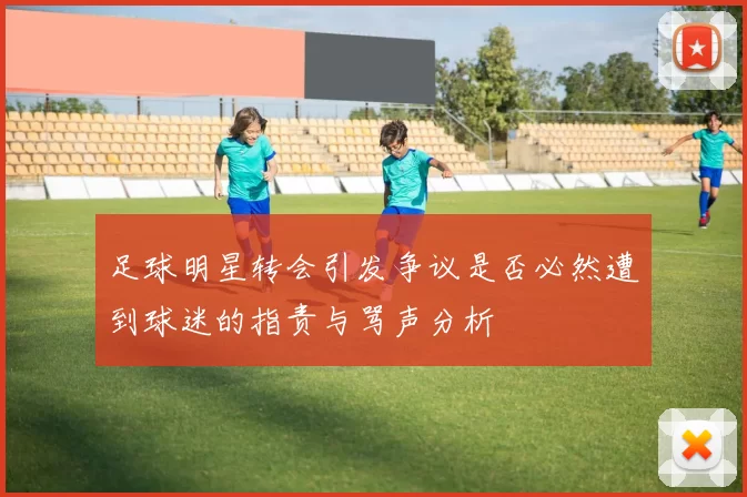 足球明星转会引发争议是否必然遭到球迷的指责与骂声分析