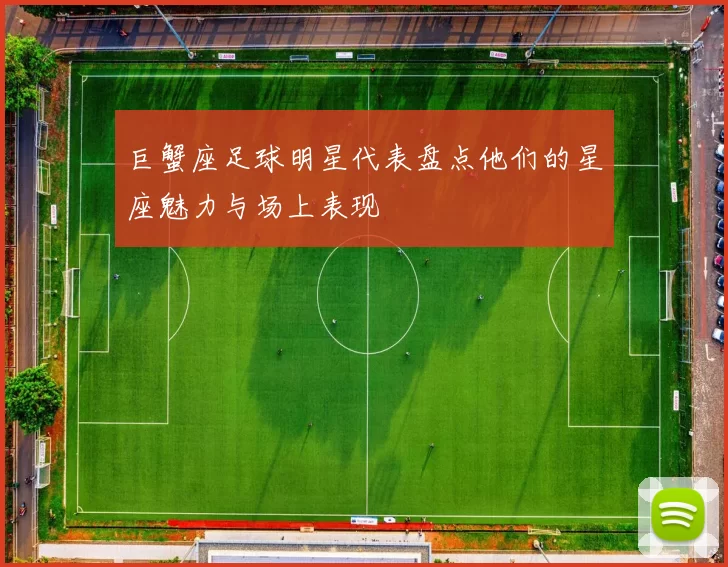 巨蟹座足球明星代表盘点他们的星座魅力与场上表现