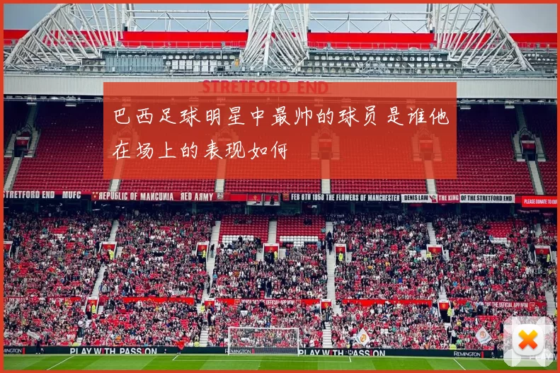 巴西足球明星中最帅的球员是谁他在场上的表现如何