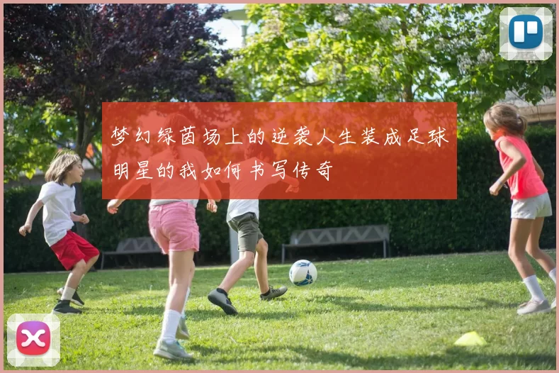 梦幻绿茵场上的逆袭人生装成足球明星的我如何书写传奇