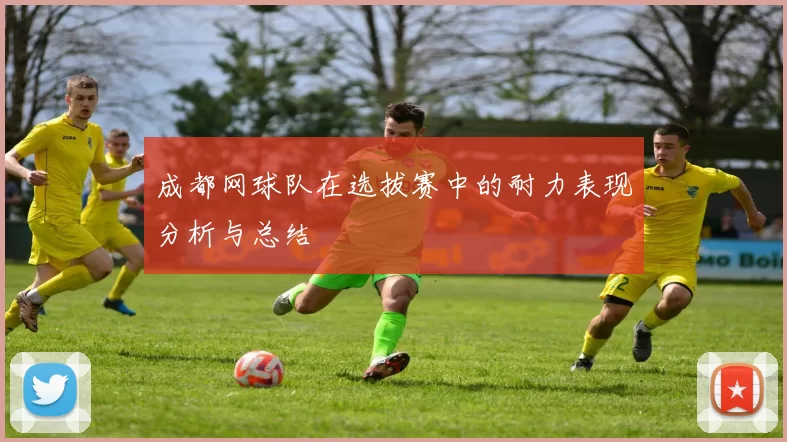成都网球队在选拔赛中的耐力表现分析与总结