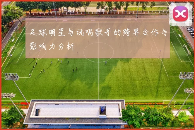 足球明星与说唱歌手的跨界合作与影响力分析