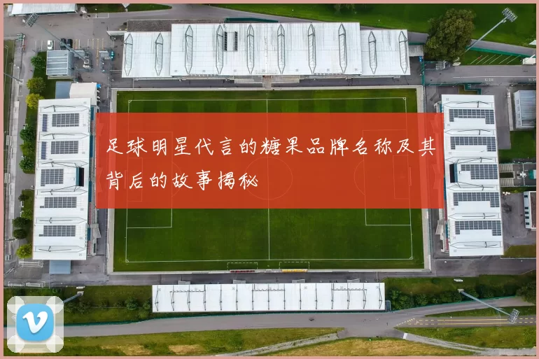 足球明星代言的糖果品牌名称及其背后的故事揭秘