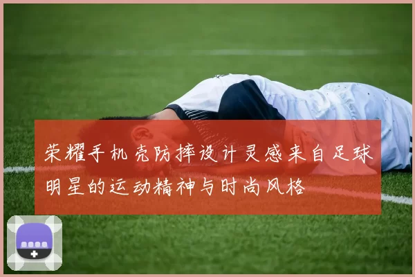 荣耀手机壳防摔设计灵感来自足球明星的运动精神与时尚风格