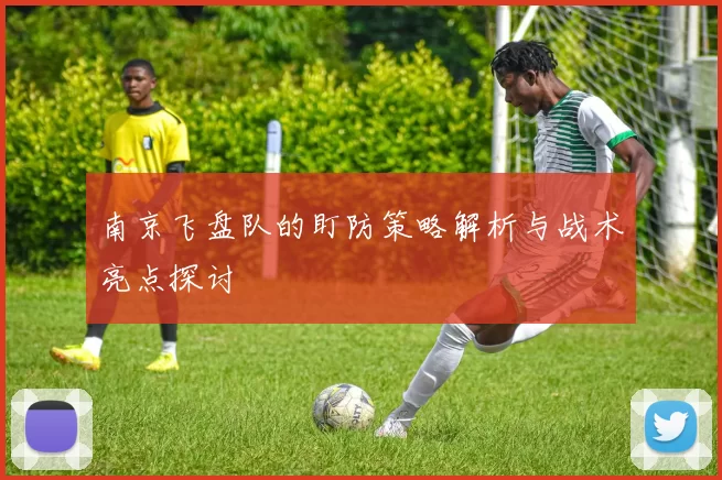 南京飞盘队的盯防策略解析与战术亮点探讨