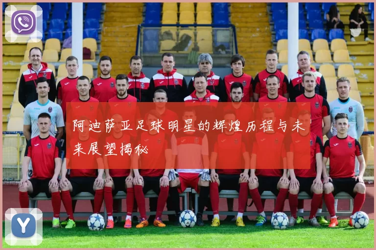 阿迪萨亚足球明星的辉煌历程与未来展望揭秘