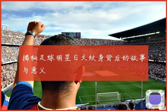 揭秘足球明星日文纹身背后的故事与意义